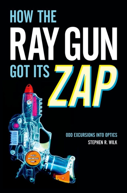 How the Ray Gun Got Its Zap : Odd Excursions into Optics, Hardback Book