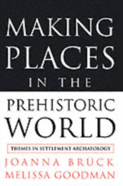Making Places in the Prehistoric World : Themes in Settlement Archaeology, PDF eBook