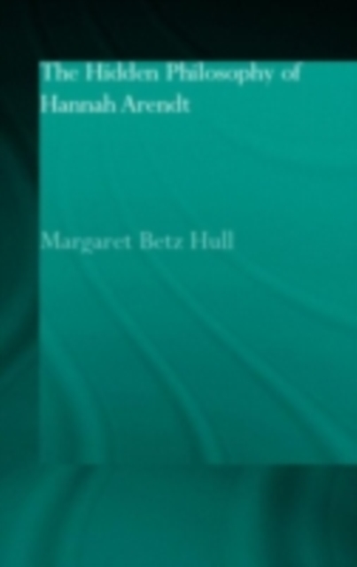 The Hidden Philosophy of Hannah Arendt, PDF eBook