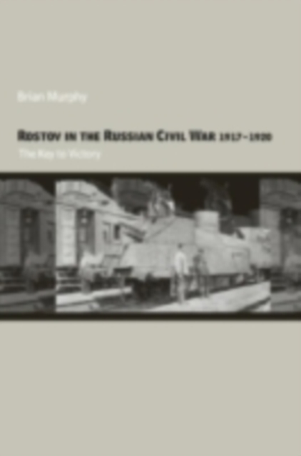 Rostov in the Russian Civil War, 1917-1920 : The Key to Victory, PDF eBook