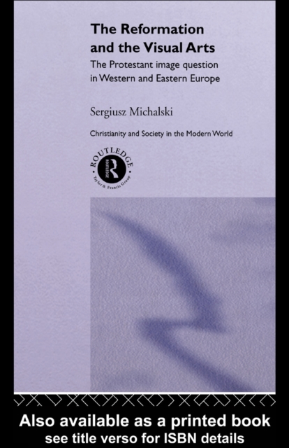 Reformation and the Visual Arts : The Protestant Image Question in Western and Eastern Europe, PDF eBook