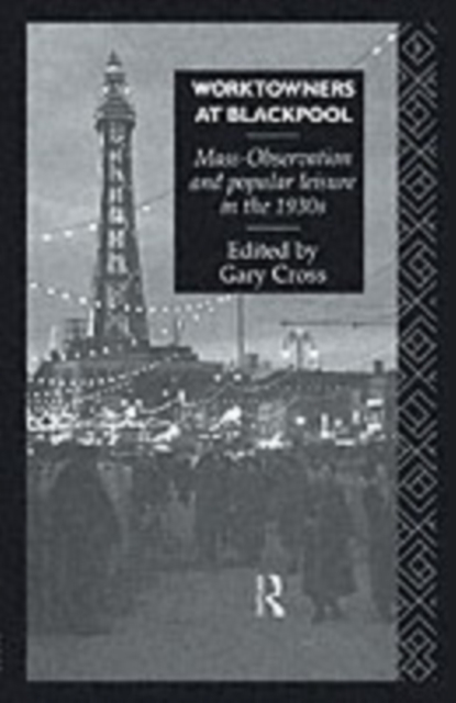 Worktowners at Blackpool : Mass-Observation and Popular Leisure in the 1930s, PDF eBook