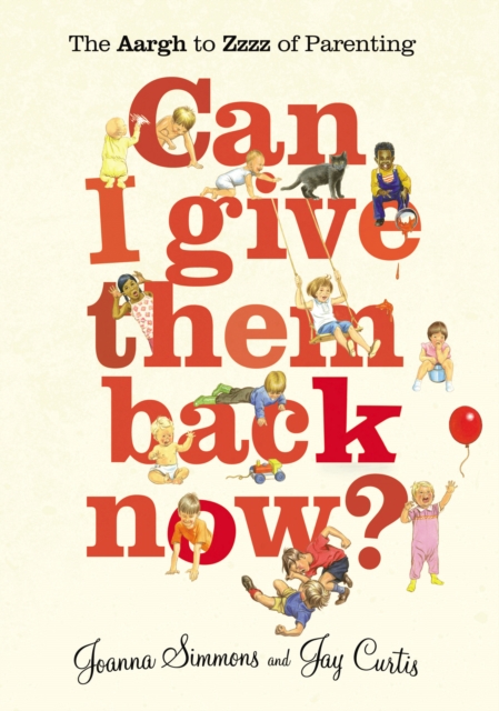 Can I Give Them Back Now? : The Aargh to Zzzz of Parenting, Paperback / softback Book