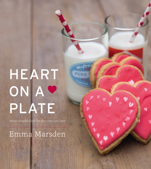 Heart on a Plate : Heart-Shaped Food For the Ones You Love, Hardback Book