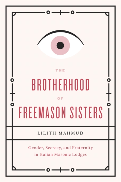 The Brotherhood of Freemason Sisters : Gender, Secrecy, and Fraternity in Italian Masonic Lodges, Hardback Book