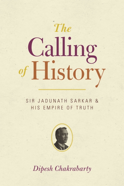 The Calling of History : Sir Jadunath Sarkar and His Empire of Truth, Hardback Book