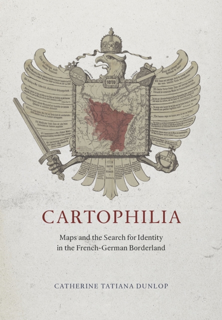 Cartophilia : Maps and the Search for Identity in the French-German Borderland, Hardback Book