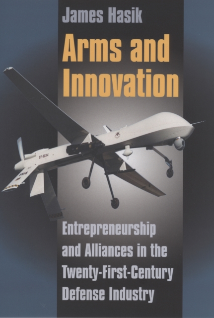 Arms and Innovation : Entrepreneurship and Alliances in the Twenty-First Century Defense Industry, PDF eBook