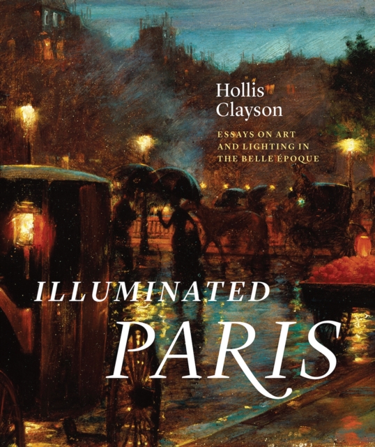 Illuminated Paris : Essays on Art and Lighting in the Belle  poque, Hardback Book