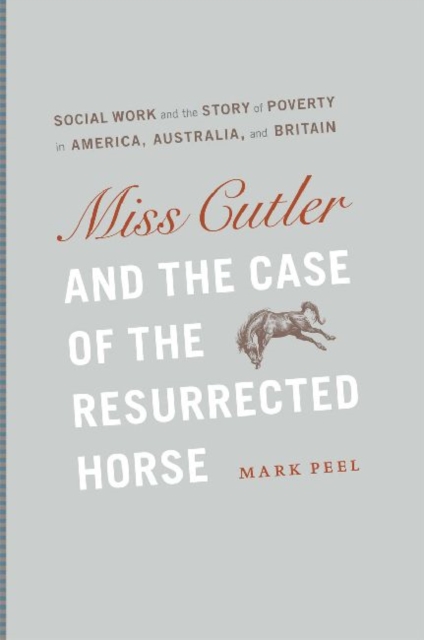 Miss Cutler and the Case of the Resurrected Horse : Social Work and the Story of Poverty in America, Australia, and Britain, Hardback Book
