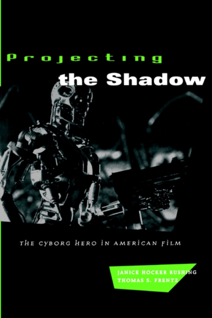 Projecting the Shadow : The Cyborg Hero in American Film, Paperback / softback Book