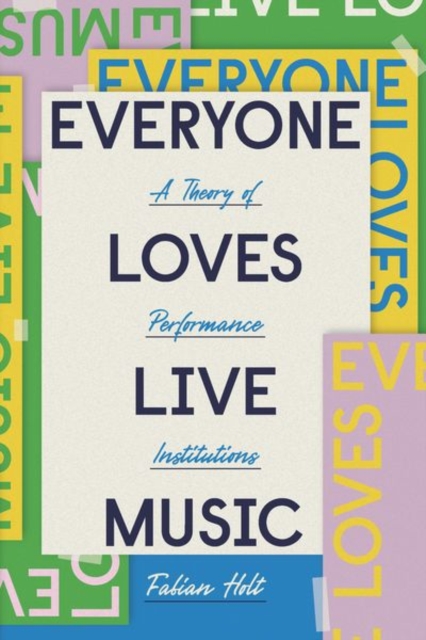 Everyone Loves Live Music : A Theory of Performance Institutions, Hardback Book