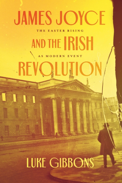 James Joyce and the Irish Revolution : The Easter Rising as Modern Event, Paperback / softback Book