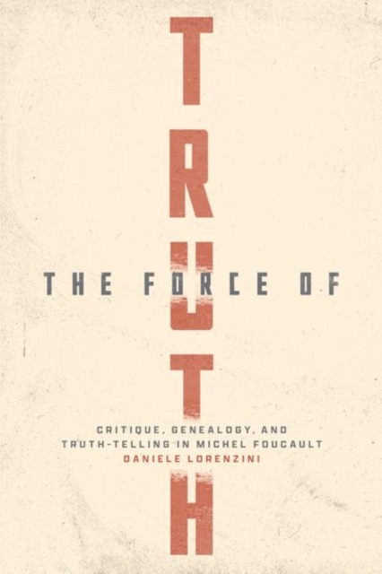 The Force of Truth : Critique, Genealogy, and Truth-Telling in Michel Foucault, Hardback Book