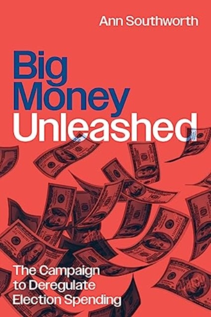 Big Money Unleashed : The Campaign to Deregulate Election Spending, Paperback / softback Book