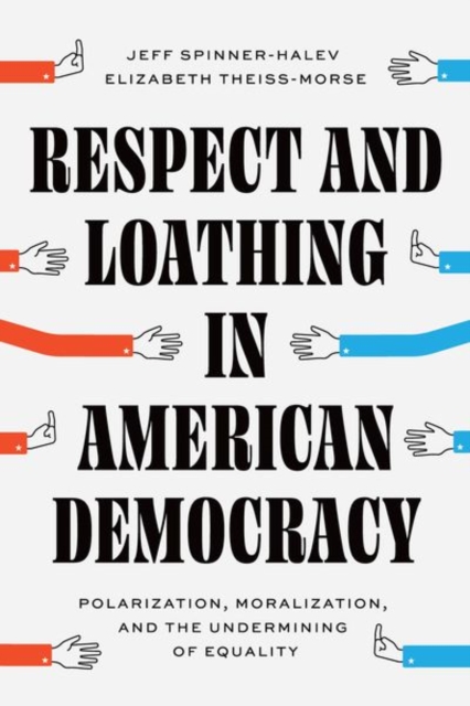 Respect and Loathing in American Democracy : Polarization, Moralization, and the Undermining of Equality, Hardback Book