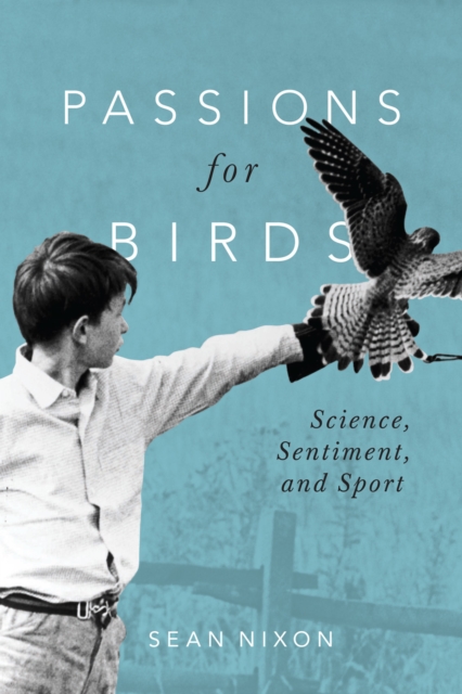 Passions for Birds : Science, Sentiment, and Sport, EPUB eBook