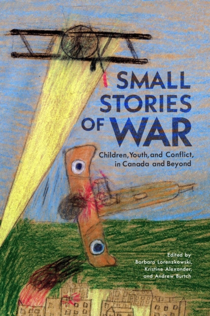 Small Stories of War : Children, Youth, and Conflict in Canada and Beyond, PDF eBook