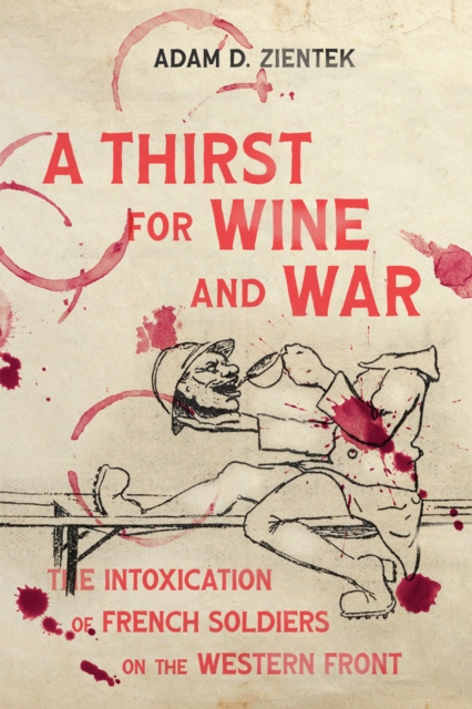 A Thirst for Wine and War : The Intoxication of French Soldiers on the Western Front, EPUB eBook