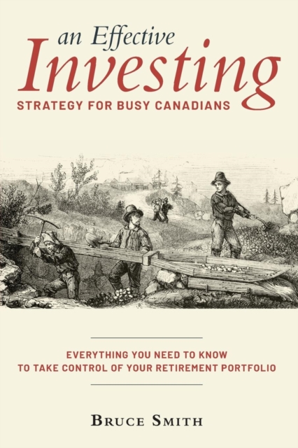An Effective Investing Strategy for Busy Canadians : Everything You Need to Know to Take Control of Your Retirement Portfolio, Paperback / softback Book