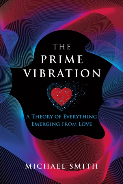 The Prime Vibration : A Theory of Everything Emerging from Love, Paperback / softback Book