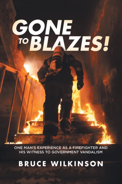 Gone To Blazes! : One Man's Experience As a Firefighter and His Witness to Government Vandalism, Paperback / softback Book