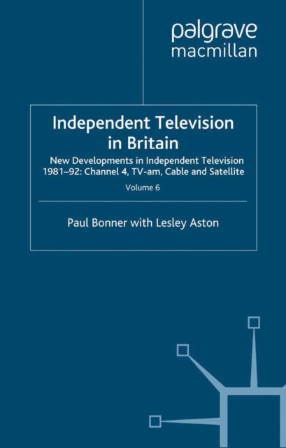 Independent Television in Britain : Volume 6 New Developments in Independent Television 1981-92: Channel 4, TV-am, Cable and Satellite, PDF eBook