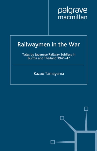 Railwaymen in the War : Tales by Japanese Railway Soldiers in Burma and Thailand 1941-47, PDF eBook