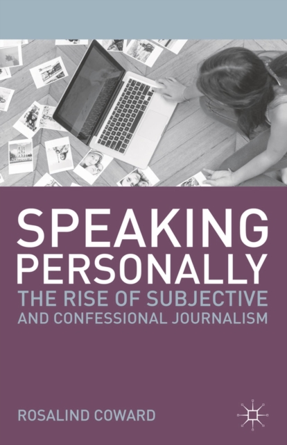 Speaking Personally : The Rise of Subjective and Confessional Journalism, Paperback / softback Book