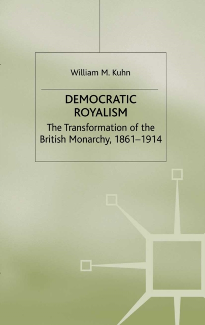 Democratic Royalism : The Transformation of the British Monarchy, 1861-1914, PDF eBook