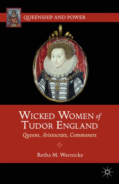 Wicked Women of Tudor England : Queens, Aristocrats, Commoners, PDF eBook