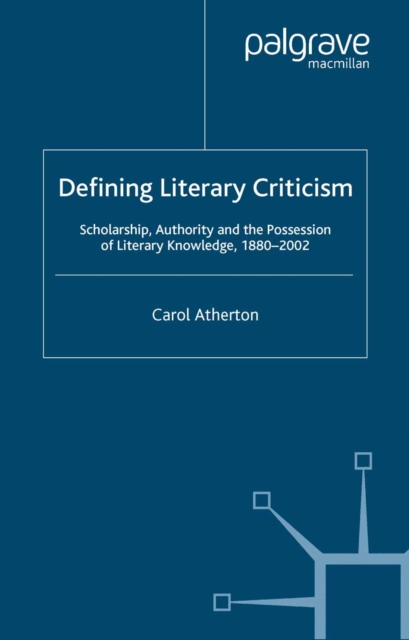 Defining Literary Criticism : Scholarship, Authority and the Possession of Literary Knowledge, 1880-2002, PDF eBook
