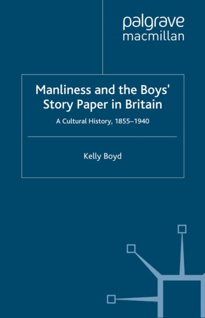 Manliness and the Boys' Story Paper in Britain: A Cultural History, 1855-1940, PDF eBook