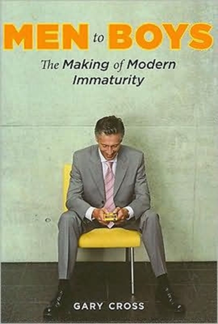 Men to Boys : The Making of Modern Immaturity, Hardback Book