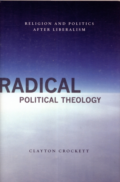 Radical Political Theology : Religion and Politics After Liberalism, Hardback Book
