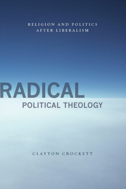 Radical Political Theology : Religion and Politics After Liberalism, Paperback / softback Book