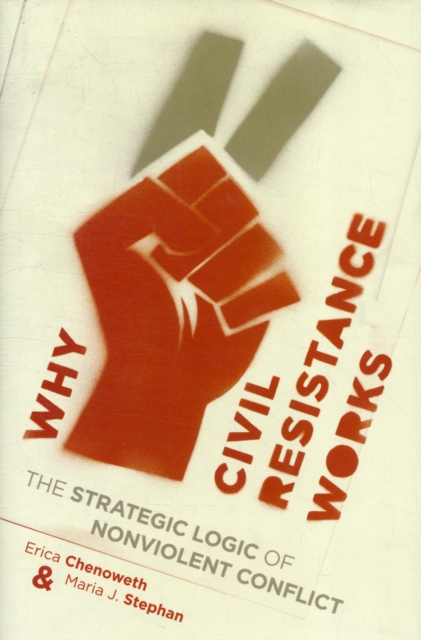 Why Civil Resistance Works : The Strategic Logic of Nonviolent Conflict, Hardback Book