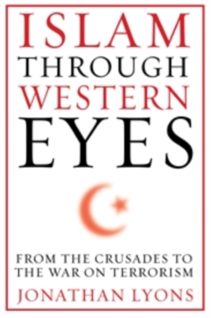 Islam Through Western Eyes : From the Crusades to the War on Terrorism, Paperback / softback Book
