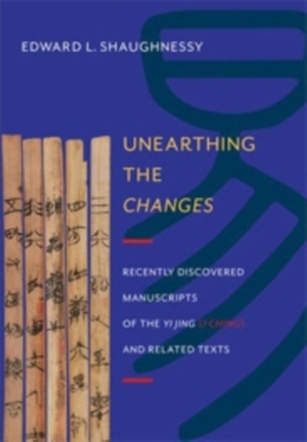 Unearthing the Changes : Recently Discovered Manuscripts of the Yi Jing (I Ching) and Related Texts, Hardback Book