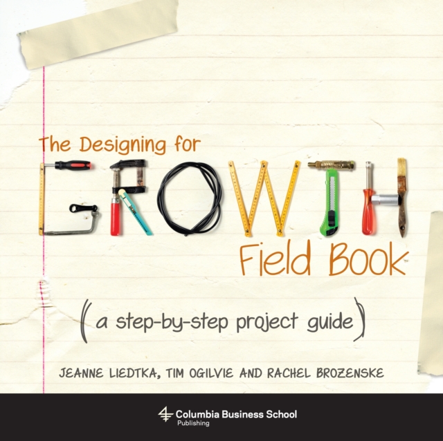 The Designing for Growth Field Book : A Step-by-Step Project Guide, Paperback / softback Book