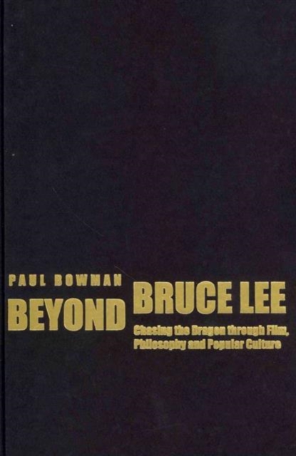 Beyond Bruce Lee : Chasing the Dragon Through Film, Philosophy, and Popular Culture, Hardback Book