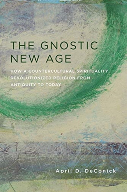 The Gnostic New Age : How a Countercultural Spirituality Revolutionized Religion from Antiquity to Today, Paperback / softback Book
