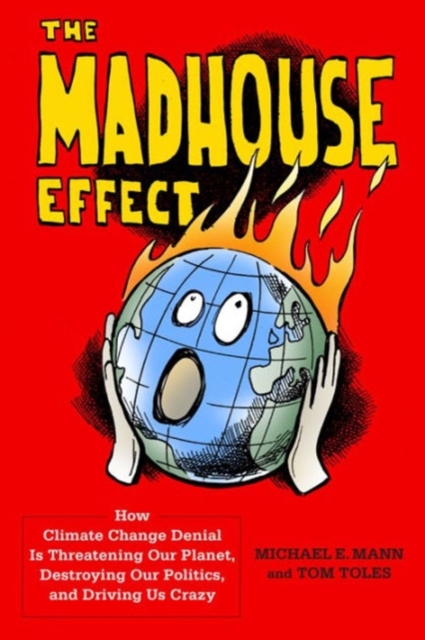 The Madhouse Effect : How Climate Change Denial Is Threatening Our Planet, Destroying Our Politics, and Driving Us Crazy, Hardback Book