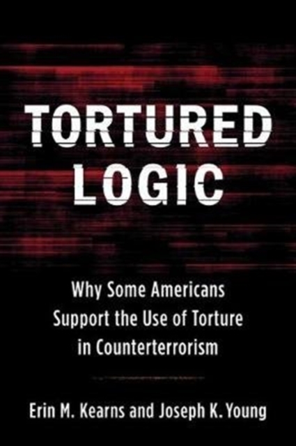 Tortured Logic : Why Some Americans Support the Use of Torture in Counterterrorism, Hardback Book