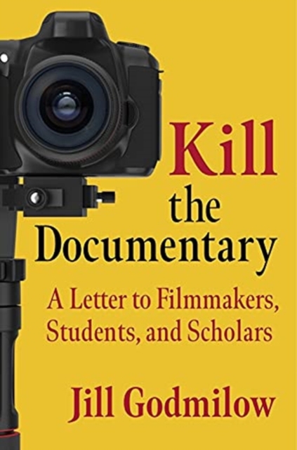 Kill the Documentary : A Letter to Filmmakers, Students, and Scholars, Paperback / softback Book