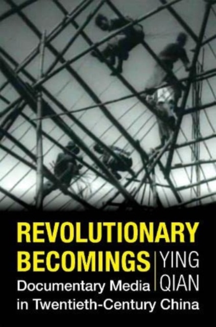 Revolutionary Becomings : Documentary Media in Twentieth-Century China, Hardback Book