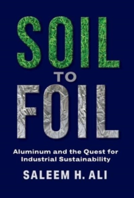 Soil to Foil : Aluminum and the Quest for Industrial Sustainability, Hardback Book