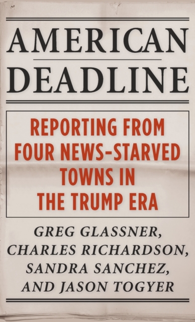 American Deadline : Reporting from Four News-Starved Towns in the Trump Era, Hardback Book