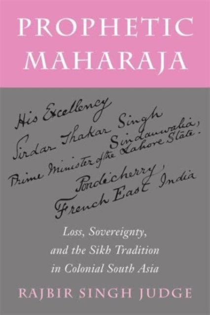 Prophetic Maharaja : Loss, Sovereignty, and the Sikh Tradition in Colonial South Asia, Hardback Book