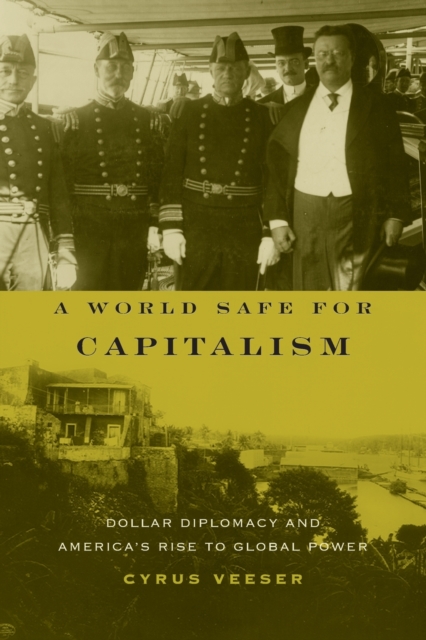 A World Safe for Capitalism : Dollar Diplomacy and America's Rise to Global Power, Paperback / softback Book